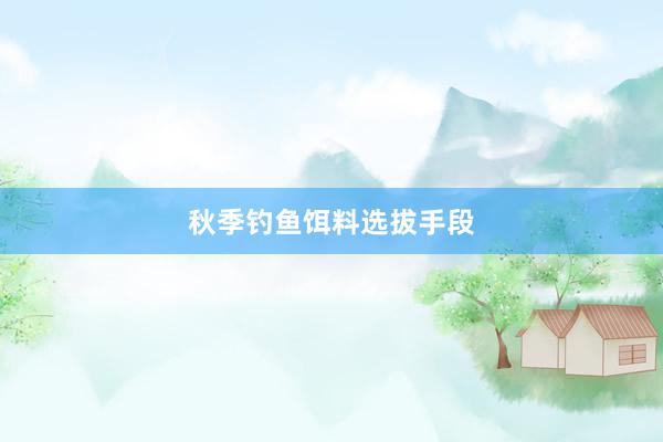 秋季钓鱼饵料选拔手段
