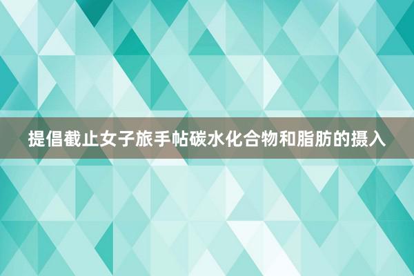 提倡截止女子旅手帖碳水化合物和脂肪的摄入