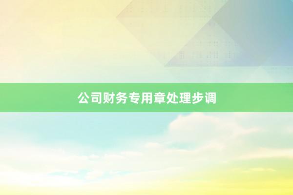 公司财务专用章处理步调