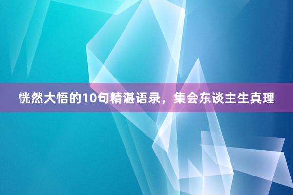 恍然大悟的10句精湛语录，集会东谈主生真理