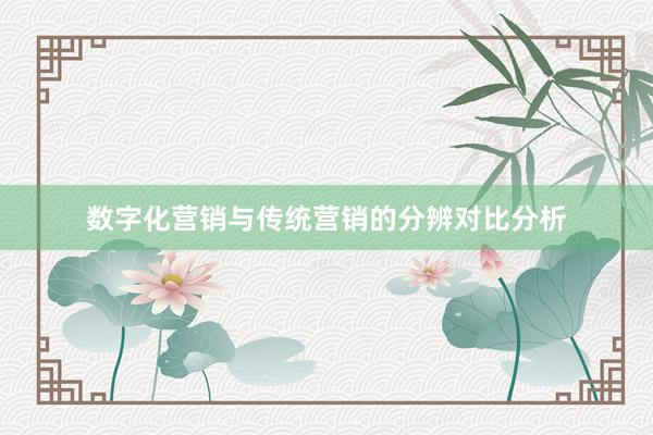 数字化营销与传统营销的分辨对比分析